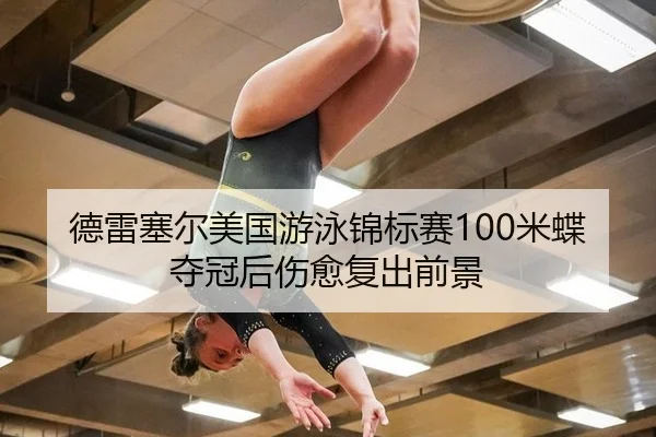德雷塞尔美国游泳锦标赛100米蝶夺冠后伤愈复出前景