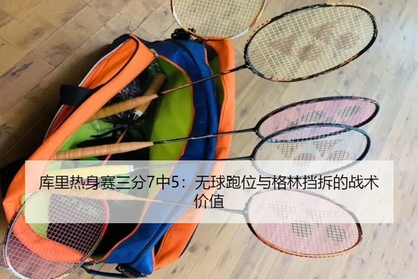 库里热身赛三分7中5：无球跑位与格林挡拆的战术价值